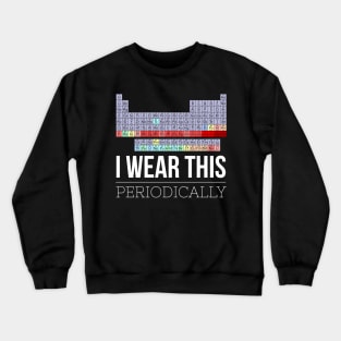 I Wear This Shirt Periodically Funny Chemistry Science Crewneck Sweatshirt